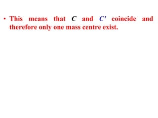 • This means that C and Cʹ coincide and
therefore only one mass centre exist.
 