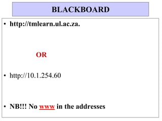 • http://tmlearn.ul.ac.za.
OR
• http://10.1.254.60
• NB!!! No www in the addresses
BLACKBOARD
 