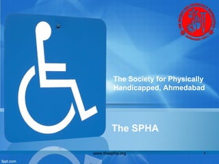 The Society for Physically
Handicapped, Ahmedabad

The SPHA
www.thespha.org

1

 