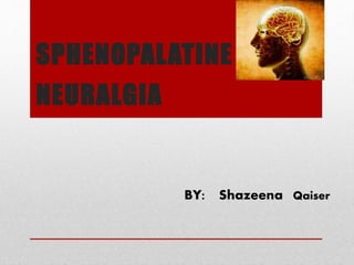 SPHENOPALATINE
NEURALGIA
BY: Shazeena Qaiser
 