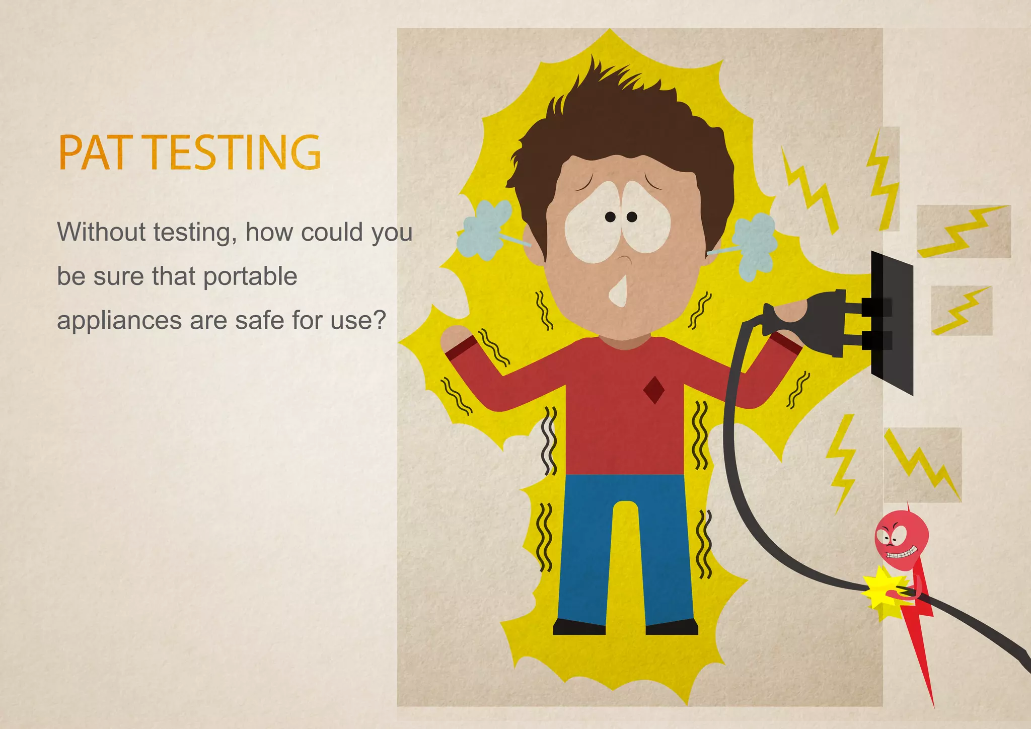 PAT TESTING
Without testing, how could you
be sure that portable
appliances are safe for use?
 