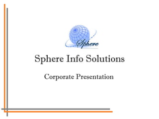 Sphere Info Solutions
Corporate Presentation
 