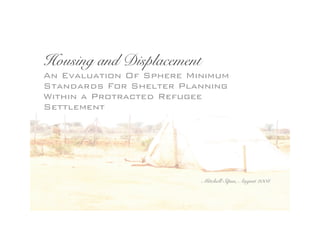 Housing and Displacement
An Evaluation Of Sphere Minimum
Standards For Shelter Planning
Within a Protracted Refugee
Settlement




                           Mitchell Sipus, August 2008
 