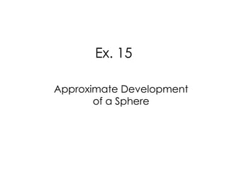 Ex. 15

Approximate Development
       of a Sphere
 