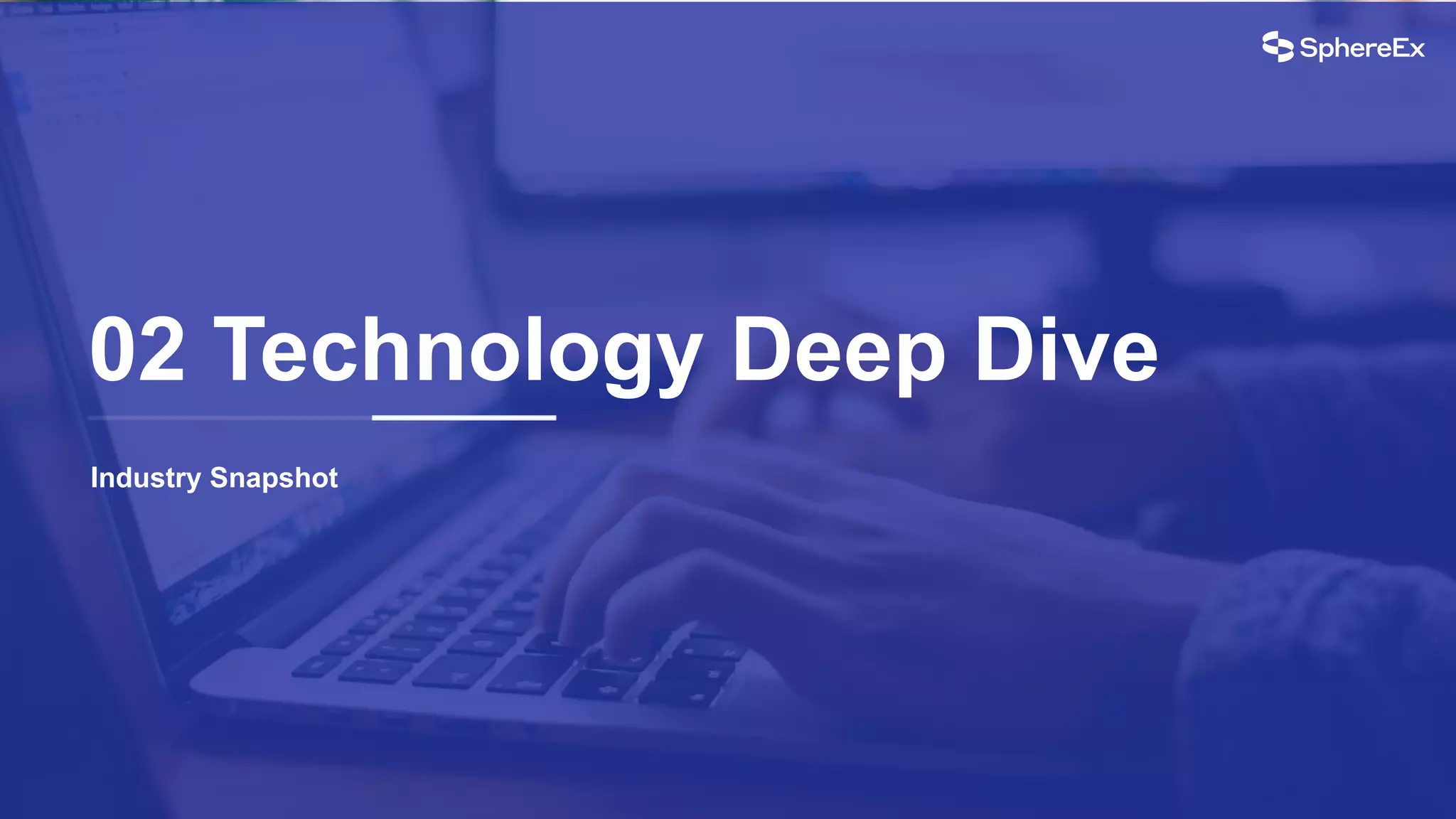 Industry Snapshot
02 Technology Deep Dive
 