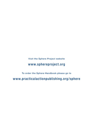 Visit the Sphere Project website
www.sphereproject.org
To order the Sphere Handbook please go to
www.practicalactionpublishing.org/sphere
 