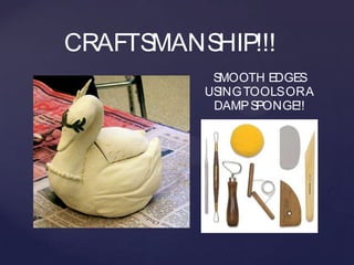 CRAFTSMANSHIP!!!
           SMOOTH EDGES
          USING TOOLS OR A
           DAMP S PONGE!!
 
