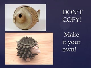 DON’T
COPY!

 Make
it your
own!
 
