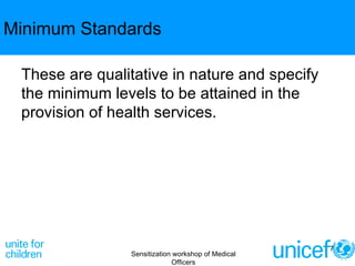 Minimum Standards These are qualitative in nature and specify the minimum levels to be attained in the provision of health services. Sensitization workshop of Medical Officers 