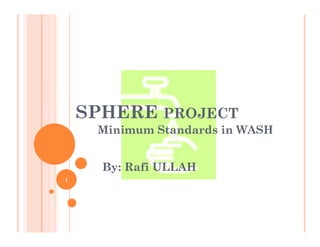 SPHERE PROJECT
Minimum Standards in WASH
1
By: Rafi ULLAH
 