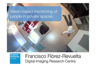Francisco Flórez-Revuelta
Digital Imaging Research Centre
Vision-based monitoring of
people in private spaces
 
