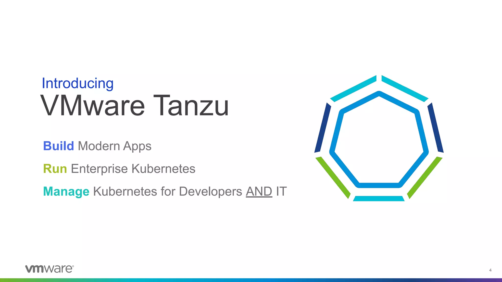 4
VMware Tanzu
Introducing
Build Modern Apps
Run Enterprise Kubernetes
Manage Kubernetes for Developers AND IT
 
