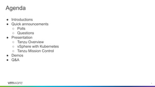 2
Agenda
● Introductions
● Quick announcements
○ Polls
○ Questions
● Presentation
○ Tanzu Overview
○ vSphere with Kubernet...