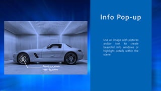Info Pop-up
Use an image with pictures
and/or text to create
beautiful info windows or
highlight details within the
scene
Front: 57,1mm
rear: 67,1mm
 