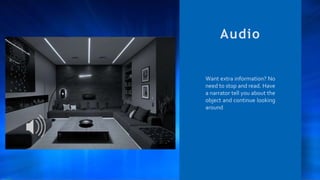 Want extra information? No
need to stop and read. Have
a narrator tell you about the
object and continue looking
around
Audio
 