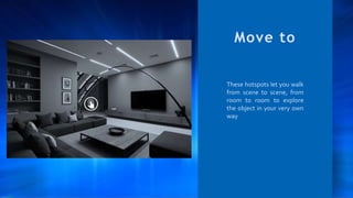 These hotspots let you walk
from scene to scene, from
room to room to explore
the object in your very own
way
Move to
 