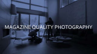 MAGAZINE QUALITY PHOTOGRAPHY
 