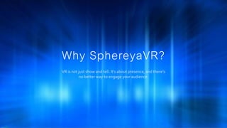 Why SphereyaVR?
VR is not just show and tell. It's about presence, and there's
no better way to engage your audience.
 