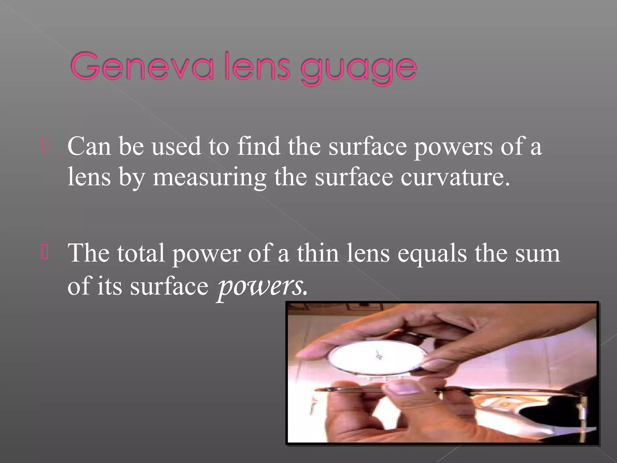  Can be used to find the surface powers of a
lens by measuring the surface curvature.
 The total power of a thin lens equals the sum
of its surface powers.
 