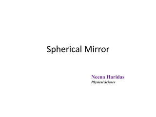 Spherical Mirror 
Neena Haridas 
Physical Science 
 