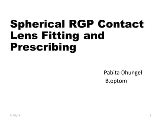 Spherical RGP Contact
Lens Fitting and
Prescribing
Pabita Dhungel
B.optom
01/03/15 1
 