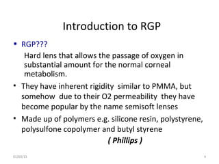 Introduction to RGP
• RGP???
Hard lens that allows the passage of oxygen in
substantial amount for the normal corneal
meta...