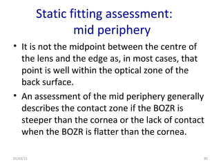 Static fitting assessment:
mid periphery
• It is not the midpoint between the centre of
the lens and the edge as, in most ...