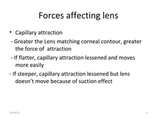 Forces affecting lens
• Capillary attraction
- Greater the Lens matching corneal contour, greater
the force of attraction
...