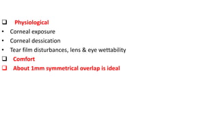  Physiological
• Corneal exposure
• Corneal dessication
• Tear film disturbances, lens & eye wettability
 Comfort
 About 1mm symmetrical overlap is ideal
 