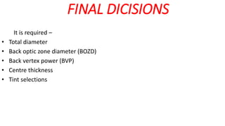 FINAL DICISIONS
It is required –
• Total diameter
• Back optic zone diameter (BOZD)
• Back vertex power (BVP)
• Centre thickness
• Tint selections
 