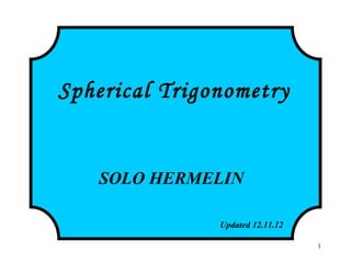 1
Spherical Trigonometry
SOLO HERMELIN
Updated 12.11.12http://www.solohermelin.com
 