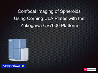 Confocal Imaging of Spheroids
Using Corning ULA Plates with the
Yokogawa CV7000 Platform
 