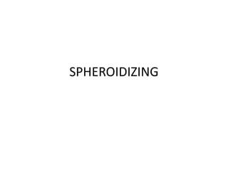 SPHEROIDIZING
 