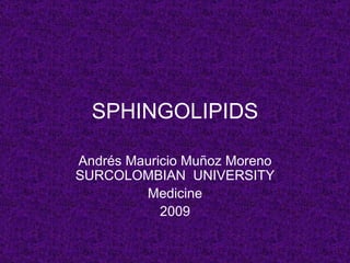 SPHINGOLIPIDS

Andrés Mauricio Muñoz Moreno
SURCOLOMBIAN UNIVERSITY
         Medicine
            2009
 