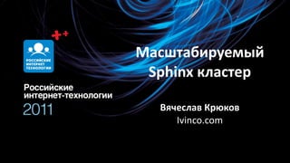 Масштабируемый
 Sphinx кластер

  Вячеслав Крюков
     Ivinco.com
 
