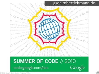 gsoc.robertlehmann.de© 2010 Google Open Source Programs Office 12
