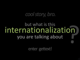 cool story, bro.?but what is thisinternationalizationyou are talking aboutenter  gettext!16