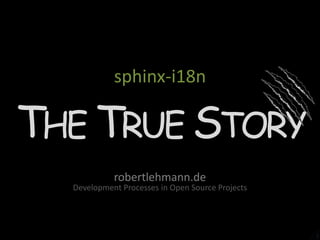 1 sphinx-i18n The True Story robertlehmann.de Development Processes in Open Source Projects 