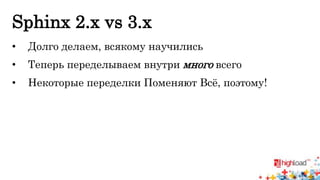Sphinx 2.x vs 3.x 
• Долго делаем, всякому научились 
• Теперь переделываем внутри много всего 
• Некоторые переделки Поменяют Всё, поэтому! 
 
