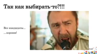 Так как выбирать-то?!!! 
Все кандидаты... 
…хороши! 
 