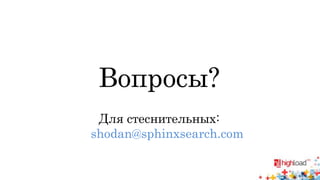 Вопросы? 
Для стеснительных: 
shodan@sphinxsearch.com 
