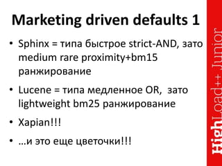 Marketing driven defaults 1
• Sphinx = типа быстрое strict-AND, зато
medium rare proximity+bm15
ранжирование
• Lucene = типа медленное OR, зато
lightweight bm25 ранжирование
• Xapian!!!
• …и это еще цветочки!!!
 
