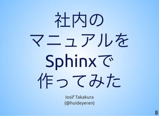 1
社内の
マニュアルを
Sphinxで
作ってみたIosif Takakura
(@huideyeren)
1
 