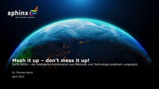 Dr. Thomas Petrik
Mesh it up – don’t mess it up!
DATA MESH – die intelligente Kombination aus Methodik und Technologie praktisch umgesetzt.
April 2023
 
