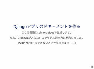 10
Djangoアプリのドキュメントを作るDjangoアプリのドキュメントを作る
ここは普通にsphinx-apidocで生成します。
なお、Graphvizが入らないのでモデル図出力は断念しました。
（SSD128GBじゃできないことが多す...