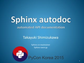 Takayuki Shimizukawa
Sphinx co-maintainer
Sphinx-users.jp
1
PyCon Korea 2015
 