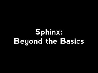 Sphinx:
Beyond the Basics
 