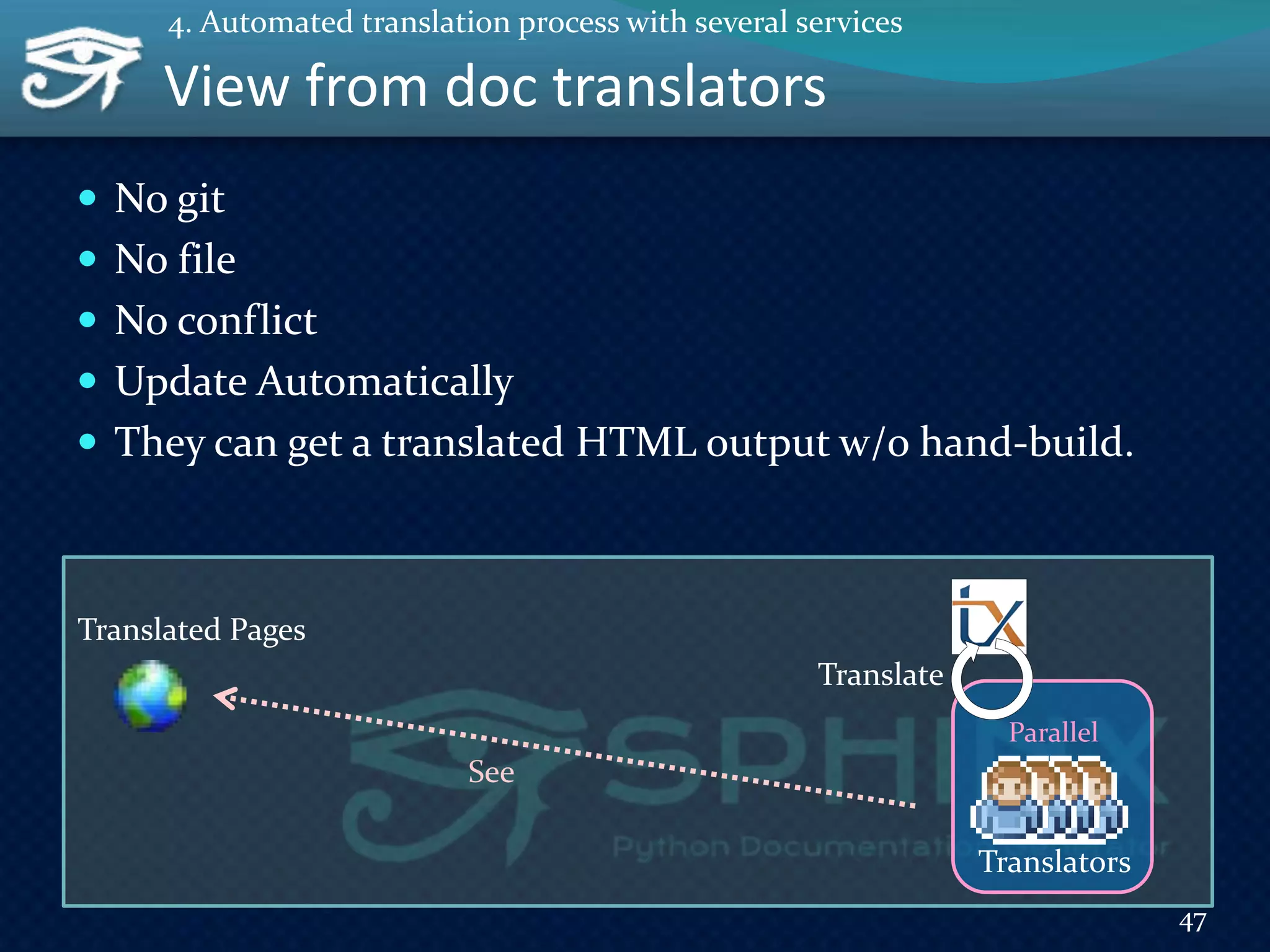 View from doc translators
 No git
 No file
 No conflict
 Update Automatically
 They can get a translated HTML output w/o hand-build.
Translators
Parallel
See
Translate
Translated Pages
47
4. Automated translation process with several services
 