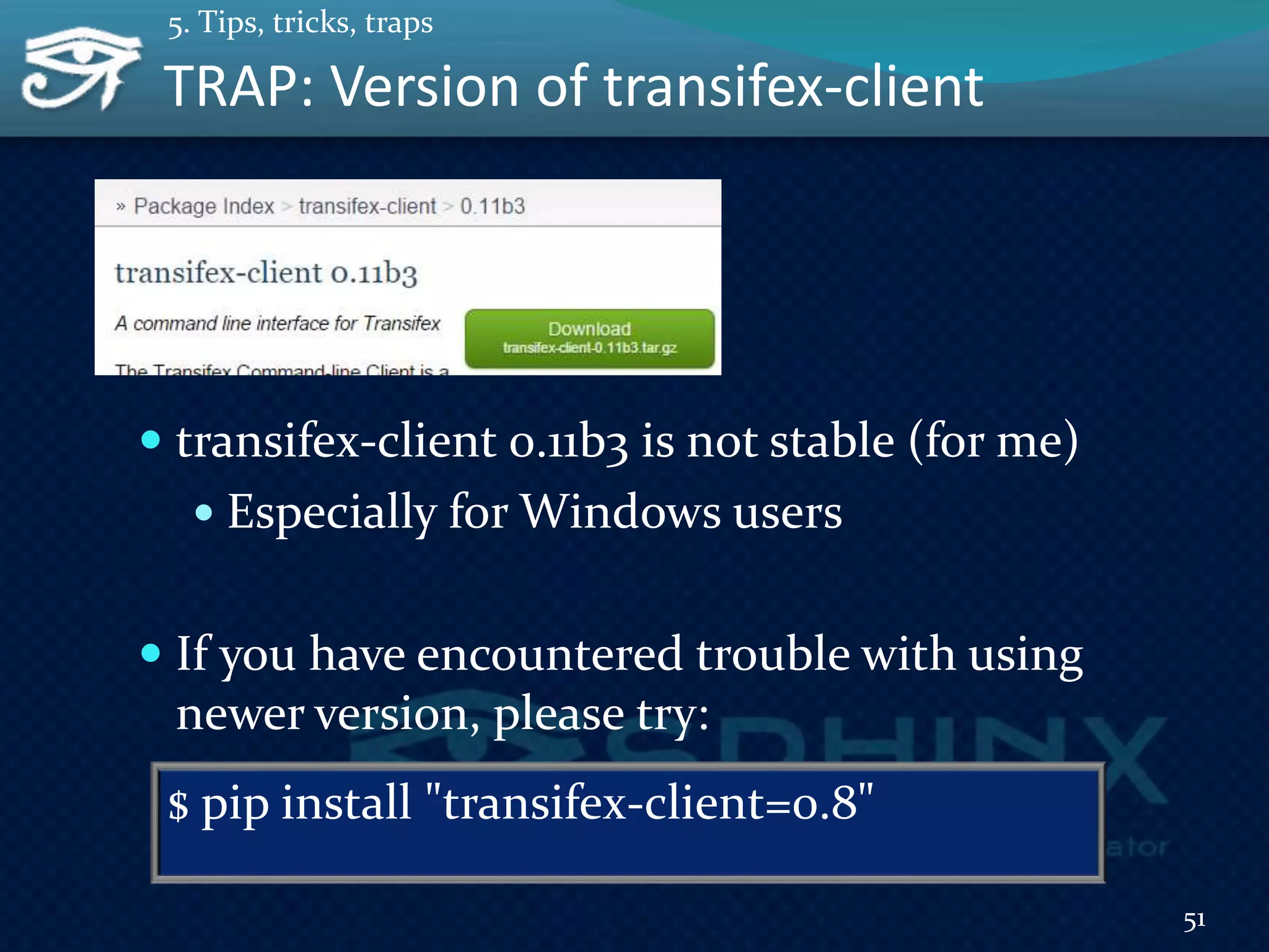 TRAP: Version of transifex-client
 transifex-client 0.11b3 is not stable (for me)
 Especially for Windows users
 If you have encountered trouble with using
newer version, please try:
51
5. Tips, tricks, traps
$ pip install "transifex-client=0.8"
 