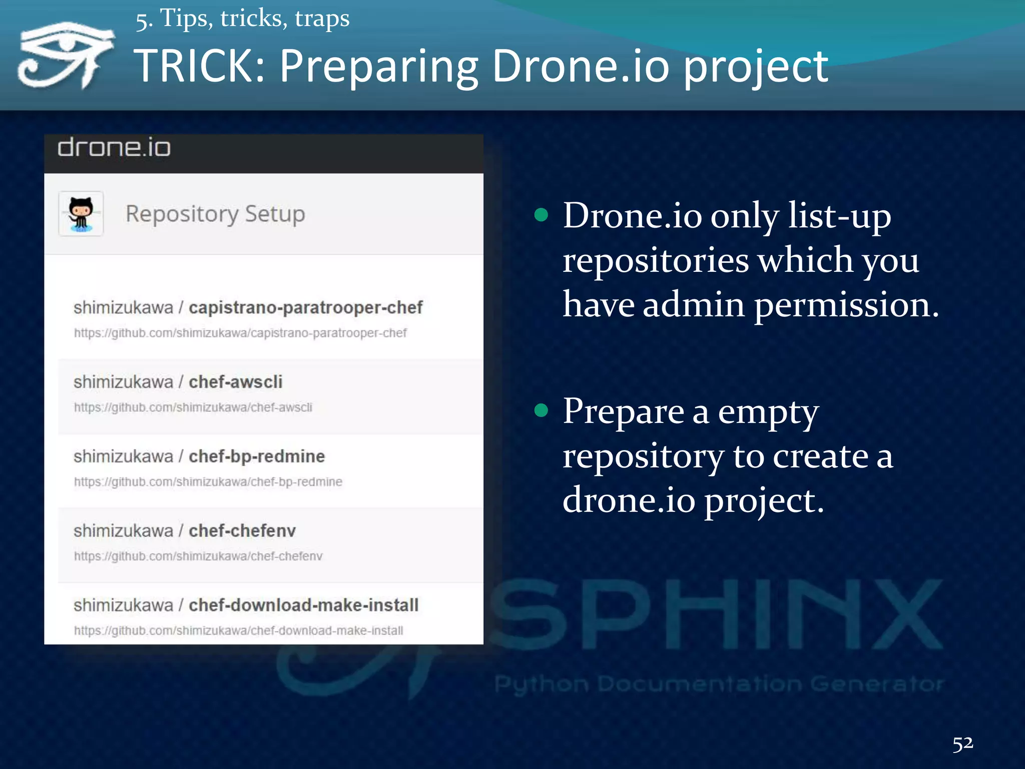  Drone.io only list-up
repositories which you
have admin permission.
 Prepare a empty
repository to create a
drone.io project.
52
TRICK: Preparing Drone.io project
5. Tips, tricks, traps
 